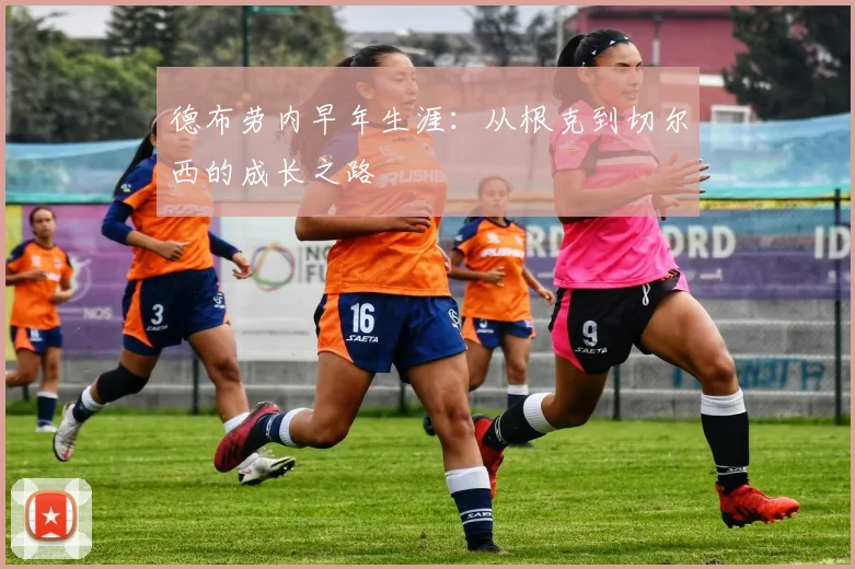 德布劳内早年生涯:从根克到切尔西的成长之路