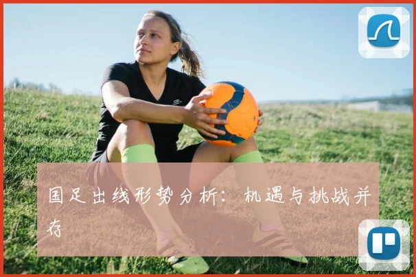 国足出线形势分析：机遇与挑战并存