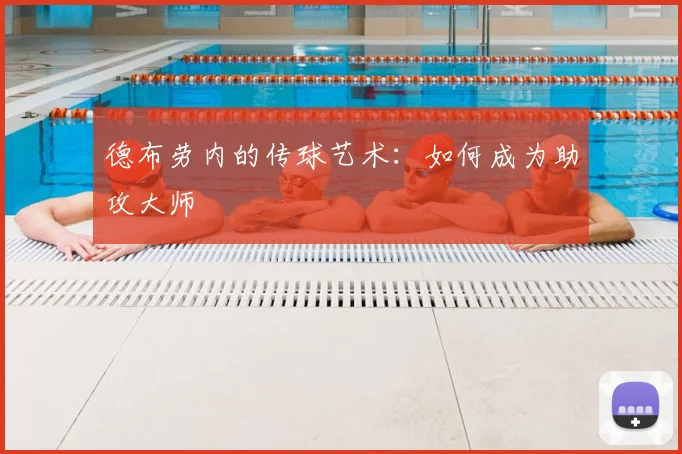 德布劳内的传球艺术：如何成为助攻大师