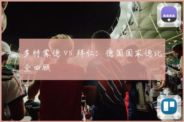 多特蒙德 vs 拜仁：德国国家德比全回顾