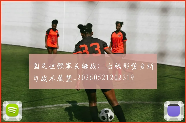国足世预赛关键战：出线形势分析与战术展望_20260521202319
