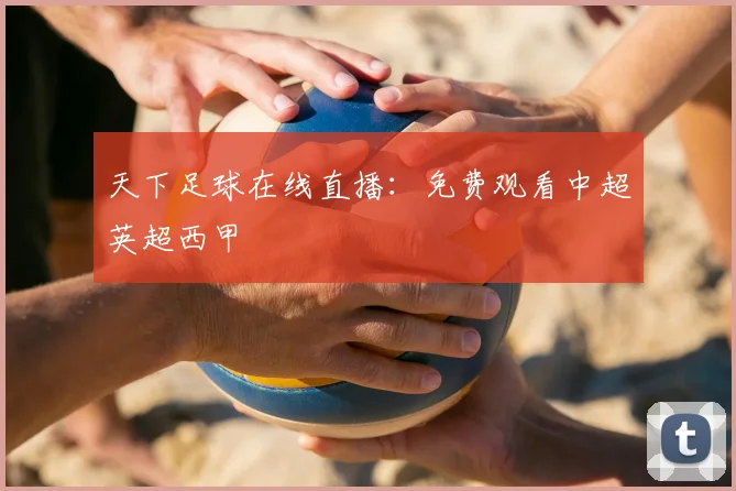 天下足球在线直播：免费观看中超英超西甲