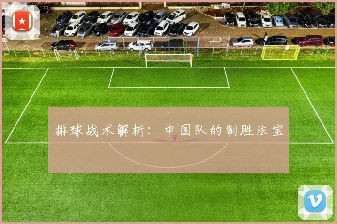 排球战术解析：中国队的制胜法宝