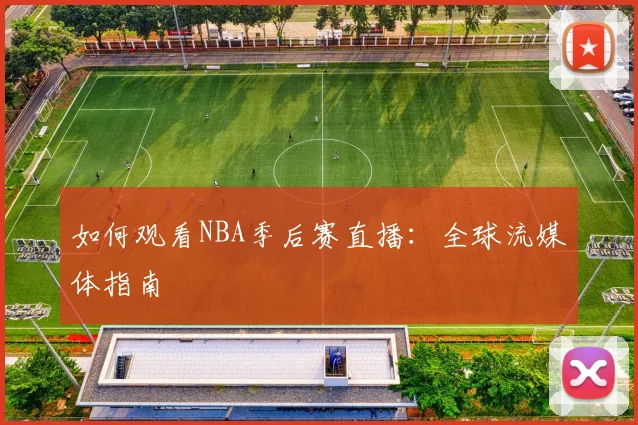如何观看NBA季后赛直播：全球流媒体指南