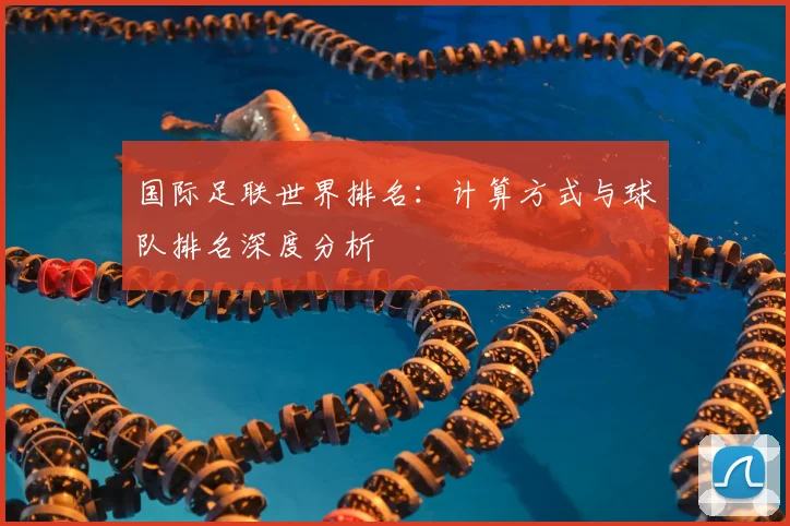 国际足联世界排名：计算方式与球队排名深度分析