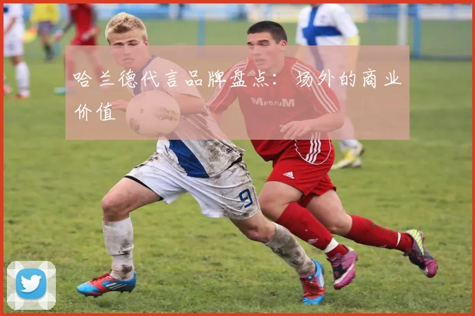 哈兰德代言品牌盘点：场外的商业价值