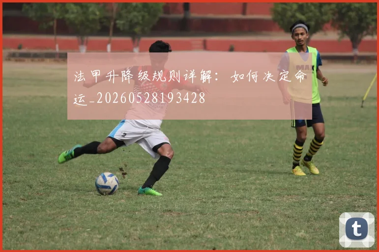 法甲升降级规则详解：如何决定命运_20260528193428