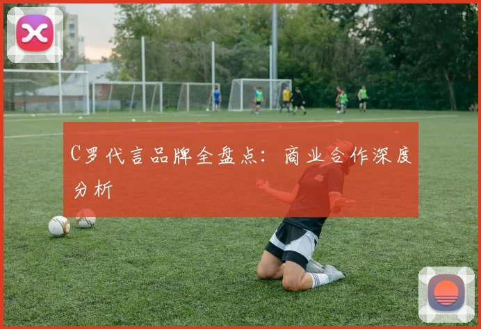 C罗代言品牌全盘点：商业合作深度分析