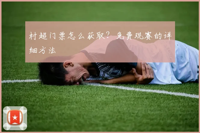 村超门票怎么获取?免费观赛的详细方法