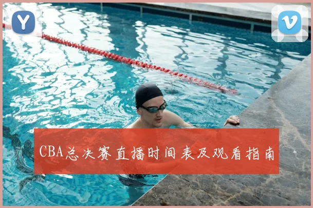 CBA总决赛直播时间表及观看指南