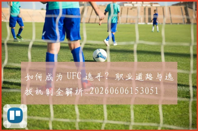 如何成为 UFC 选手？职业道路与选拔机制全解析_20260606153051