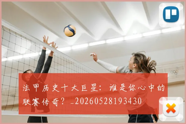 法甲历史十大巨星:谁是你心中的联赛传奇?_20260528193430