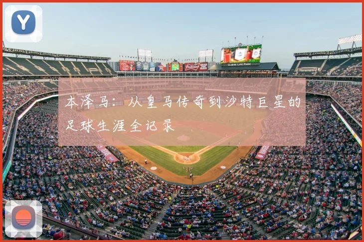本泽马：从皇马传奇到沙特巨星的足球生涯全记录