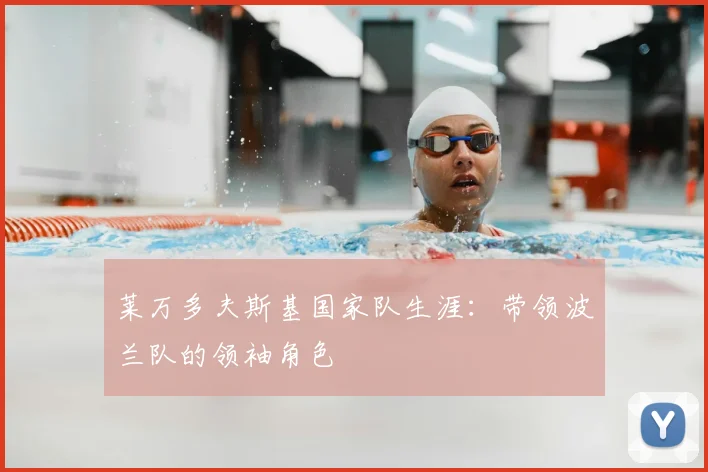 莱万多夫斯基国家队生涯:带领波兰队的领袖角色
