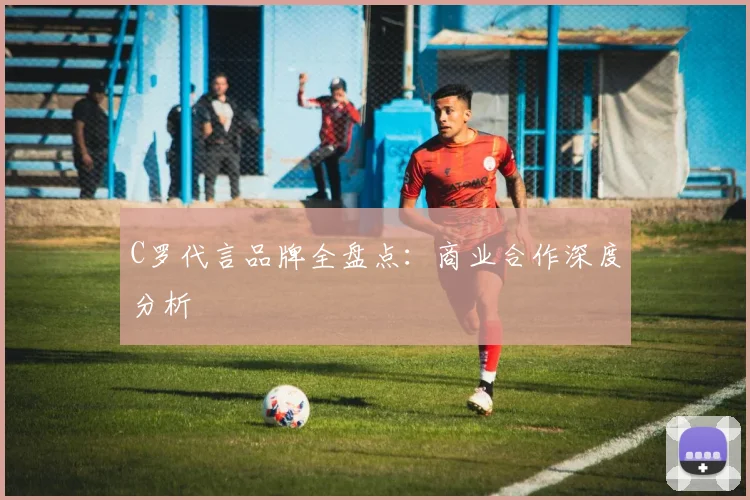 C罗代言品牌全盘点:商业合作深度分析