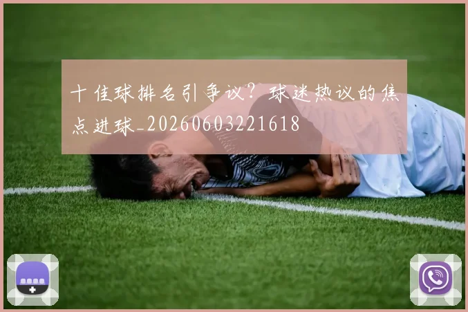 十佳球排名引争议？球迷热议的焦点进球_20260603221618