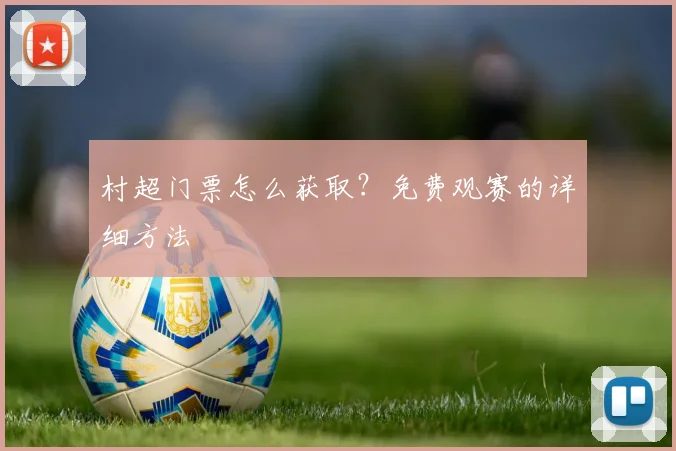 村超门票怎么获取?免费观赛的详细方法