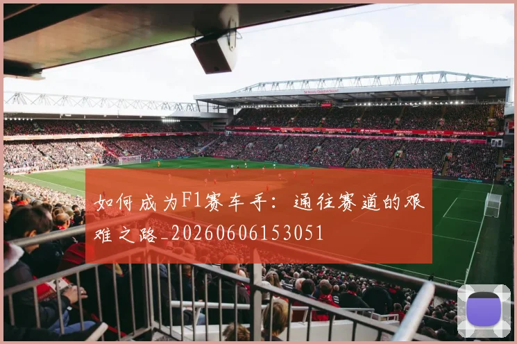 如何成为F1赛车手:通往赛道的艰难之路_20260606153051
