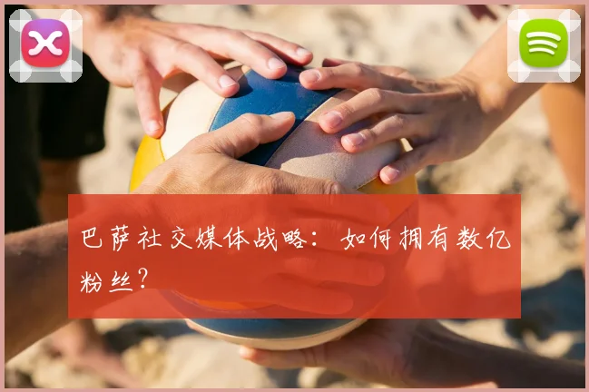 巴萨社交媒体战略：如何拥有数亿粉丝？