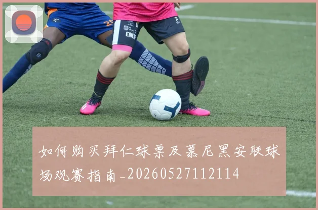 如何购买拜仁球票及慕尼黑安联球场观赛指南_20260527112114