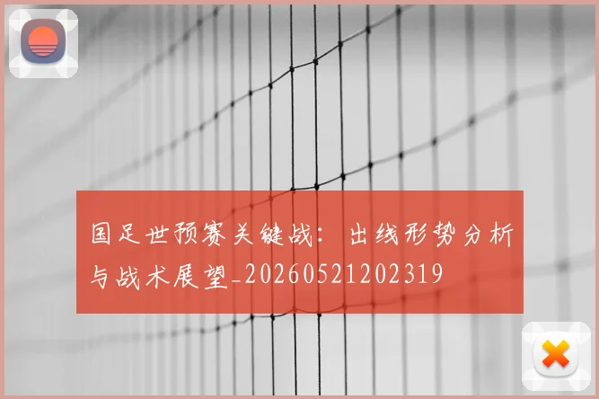 国足世预赛关键战：出线形势分析与战术展望_20260521202319