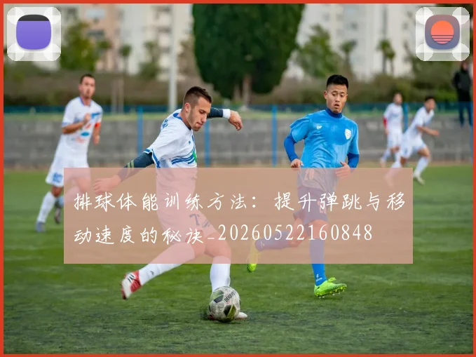 排球体能训练方法：提升弹跳与移动速度的秘诀_20260522160848