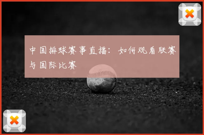 中国排球赛事直播:如何观看联赛与国际比赛
