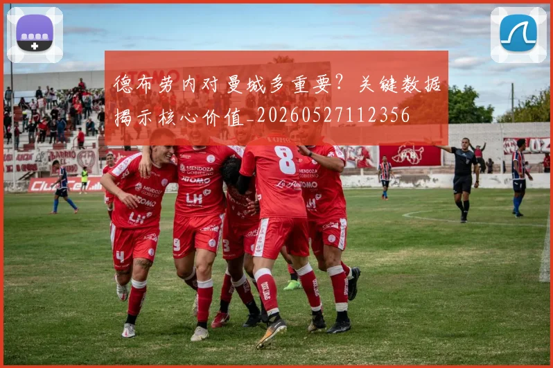 德布劳内对曼城多重要?关键数据揭示核心价值_20260527112356