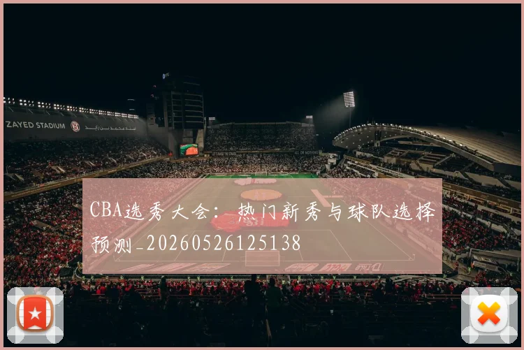 CBA选秀大会：热门新秀与球队选择预测_20260526125138