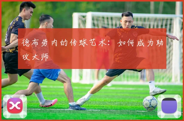 德布劳内的传球艺术：如何成为助攻大师