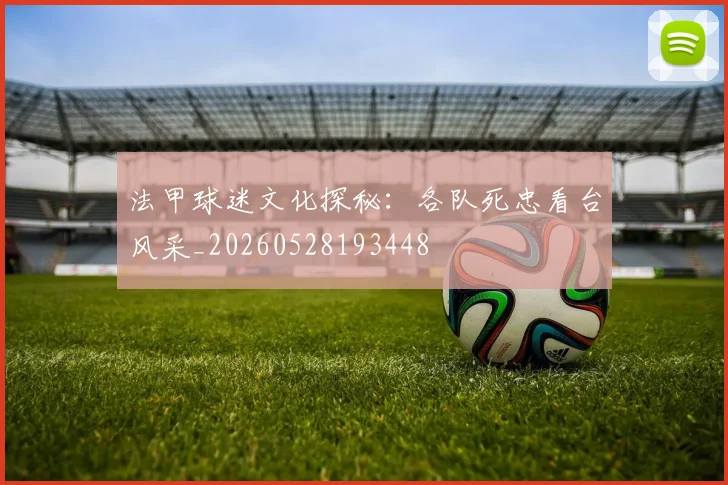 法甲球迷文化探秘:各队死忠看台风采_20260528193448