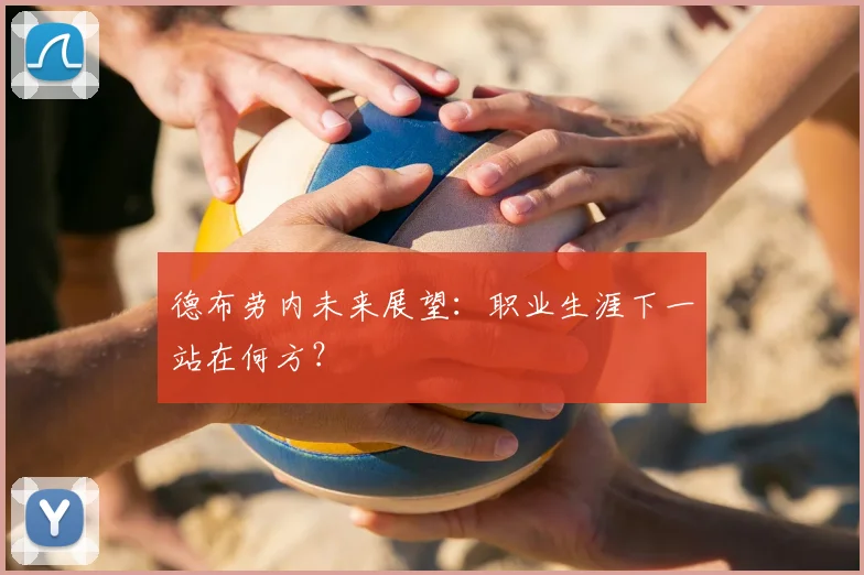德布劳内未来展望：职业生涯下一站在何方？