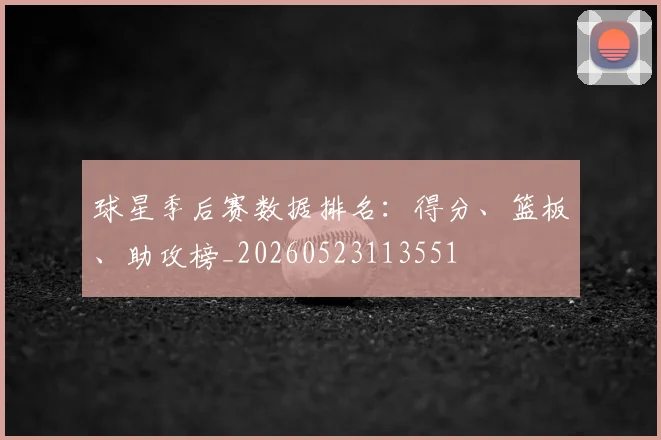球星季后赛数据排名:得分、篮板、助攻榜_20260523113551