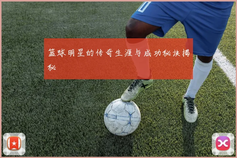篮球明星的传奇生涯与成功秘诀揭秘