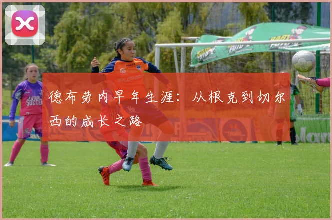 德布劳内早年生涯：从根克到切尔西的成长之路