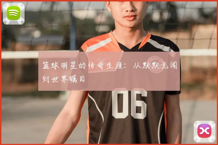 篮球明星的传奇生涯：从默默无闻到世界瞩目